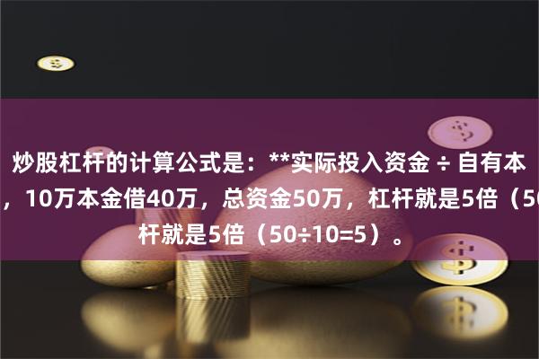 炒股杠杆的计算公式是：**实际投入资金 ÷ 自有本金**。例如，10万本金借40万，总资金50万，杠杆就是5倍（50÷10=5）。