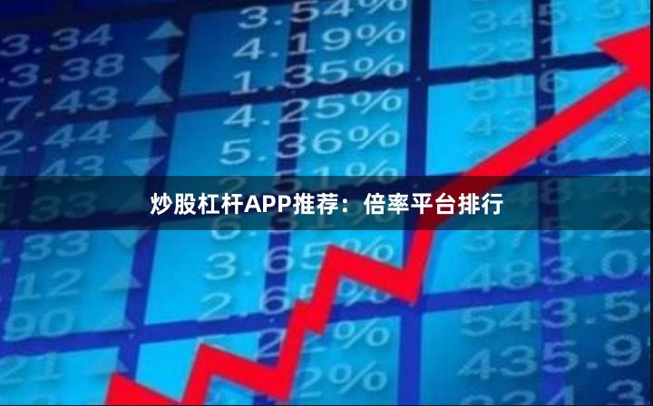炒股杠杆APP推荐：倍率平台排行