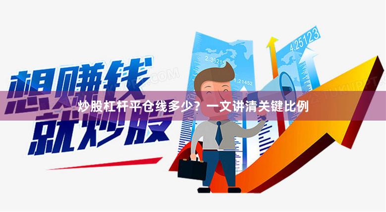 炒股杠杆平仓线多少?一文讲清关键比例