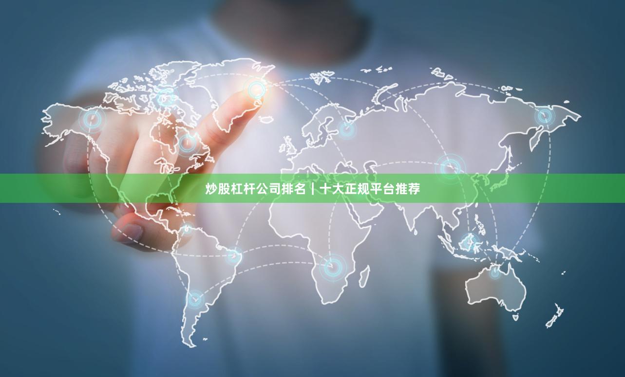 炒股杠杆公司排名｜十大正规平台推荐