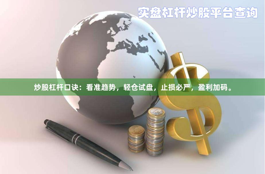 炒股杠杆口诀:看准趋势,轻仓试盘,止损必严,盈利加码。
