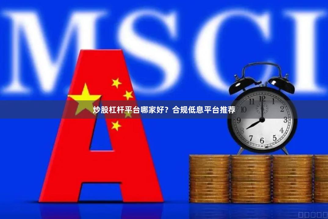 炒股杠杆平台哪家好？合规低息平台推荐