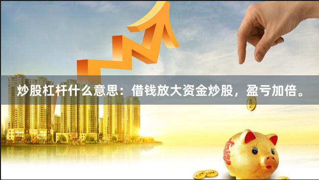 炒股杠杆什么意思：借钱放大资金炒股，盈亏加倍。
