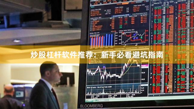 炒股杠杆软件推荐：新手必看避坑指南