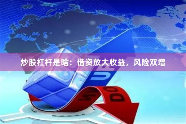 炒股杠杆是啥：借资放大收益，风险双增
