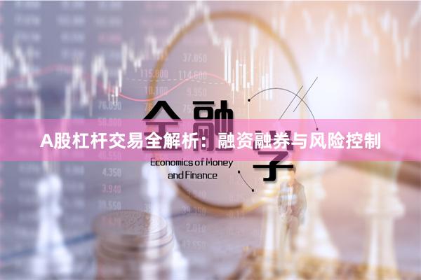A股杠杆交易全解析：融资融券与风险控制