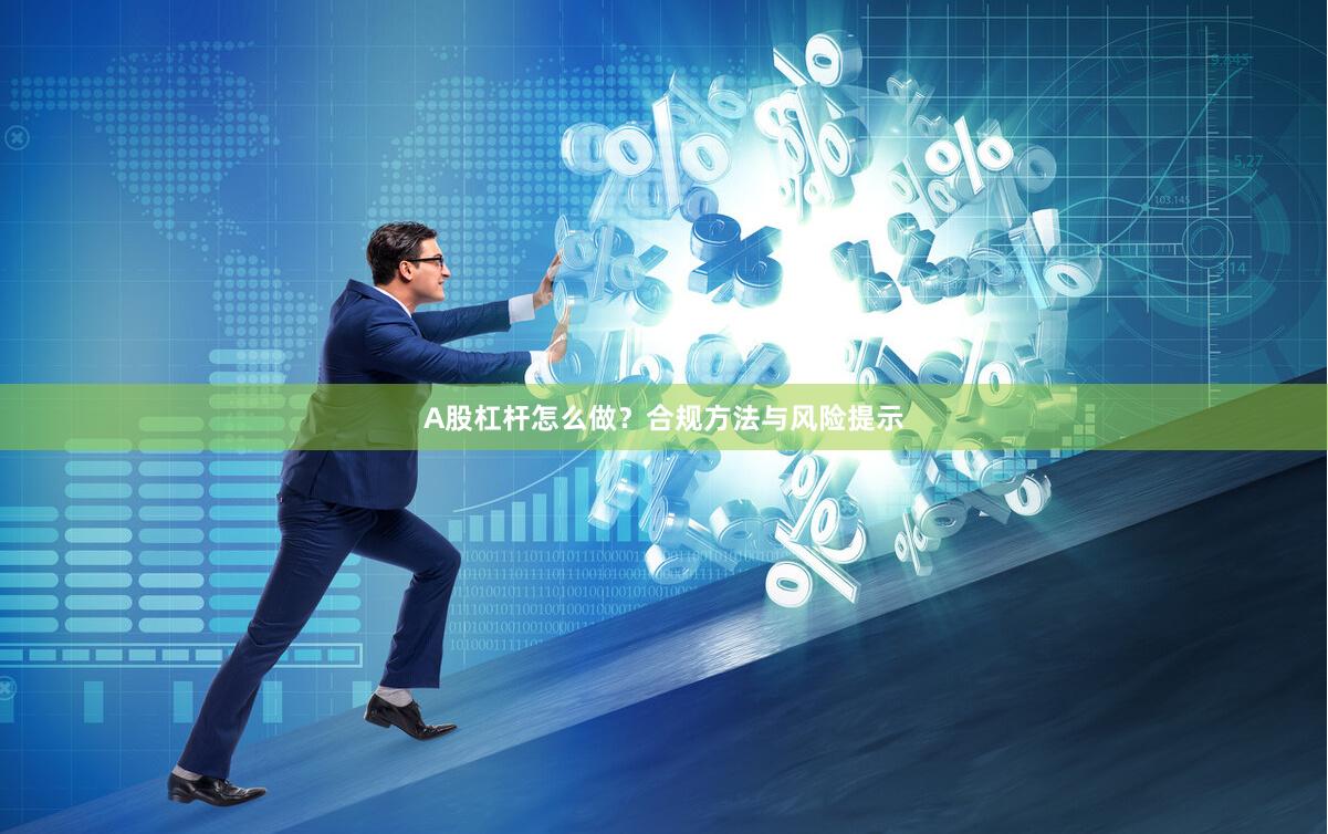 A股杠杆怎么做？合规方法与风险提示