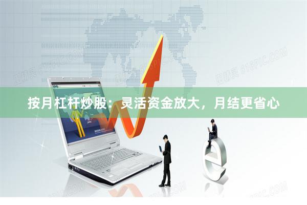 按月杠杆炒股：灵活资金放大，月结更省心