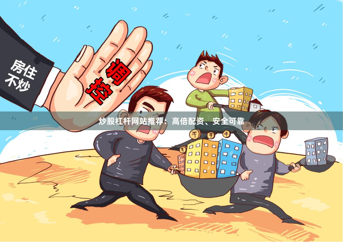 炒股杠杆网站推荐：高倍配资、安全可靠