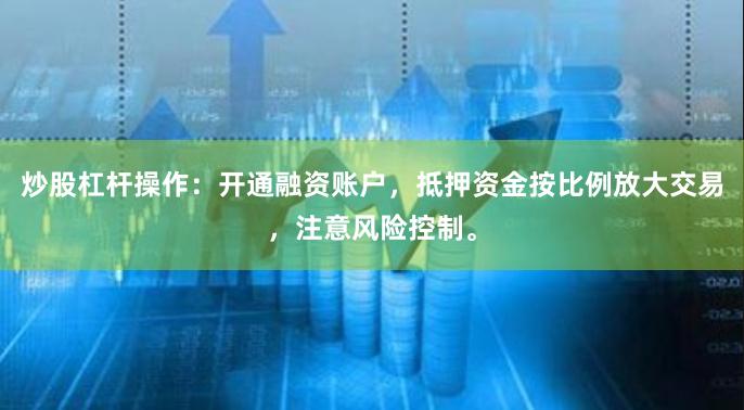 炒股杠杆操作：开通融资账户，抵押资金按比例放大交易，注意风险控制。