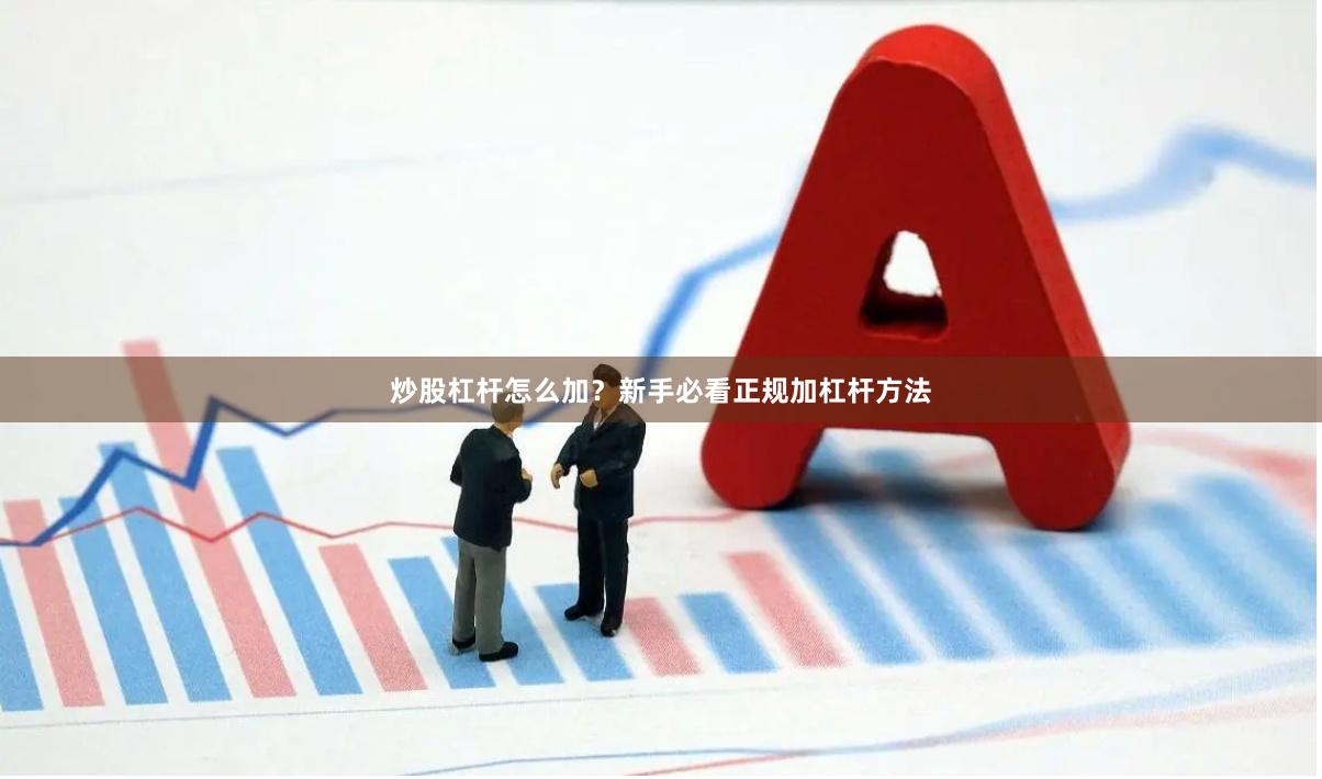 炒股杠杆怎么加？新手必看正规加杠杆方法