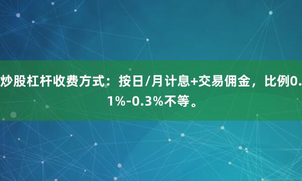 炒股杠杆收费方式：按日/月计息+交易佣金，比例0.1%-0.3%不等。