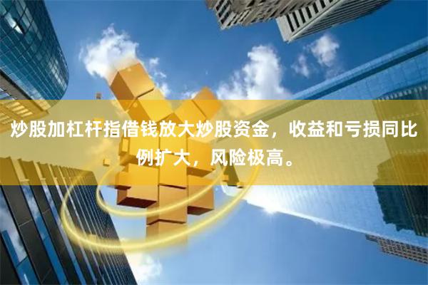 炒股加杠杆指借钱放大炒股资金，收益和亏损同比例扩大，风险极高。