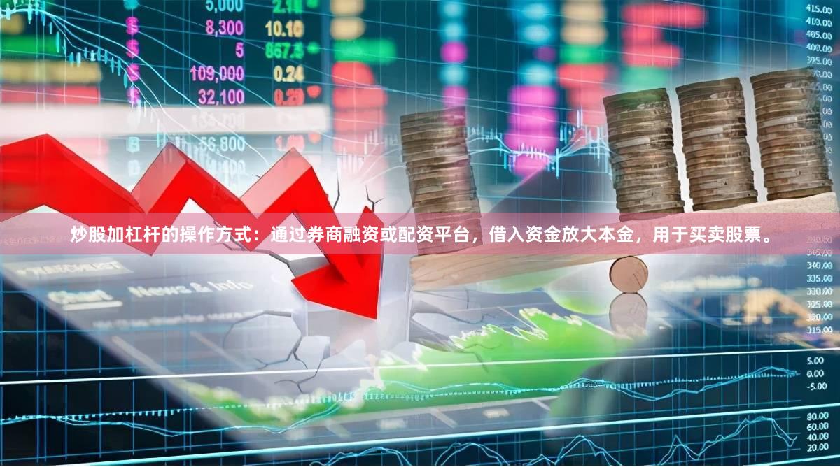 炒股加杠杆的操作方式:通过券商融资或配资平台,借入资金放大本金,用于买卖股票。