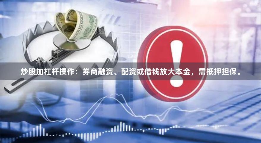 炒股加杠杆操作:券商融资、配资或借钱放大本金,需抵押担保。