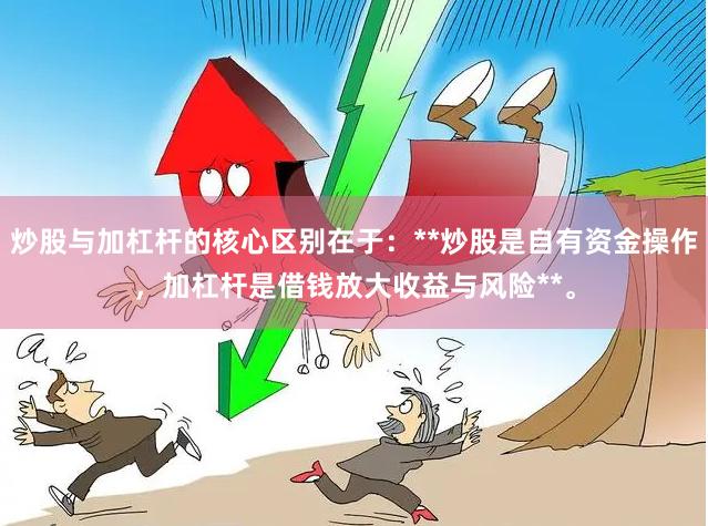 炒股与加杠杆的核心区别在于：**炒股是自有资金操作，加杠杆是借钱放大收益与风险**。