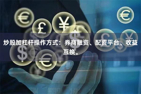 炒股加杠杆操作方式：券商融资、配资平台、收益互换。