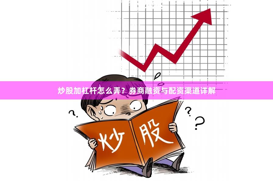 炒股加杠杆怎么弄?券商融资与配资渠道详解