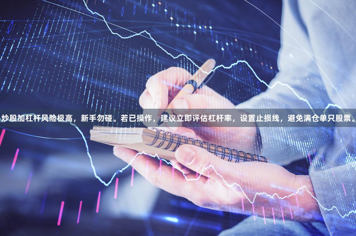 炒股加杠杆风险极高，新手勿碰。若已操作，建议立即评估杠杆率，设置止损线，避免满仓单只股票。