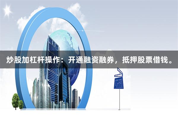 炒股加杠杆操作：开通融资融券，抵押股票借钱。