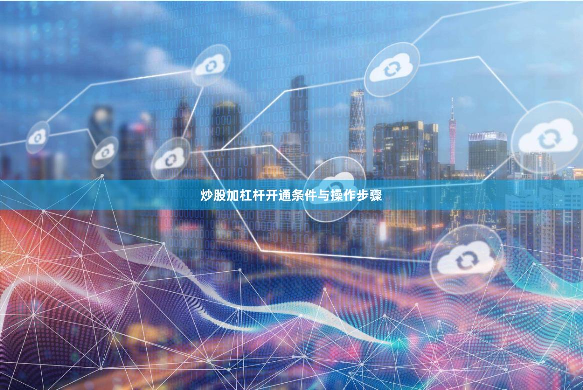 炒股加杠杆开通条件与操作步骤