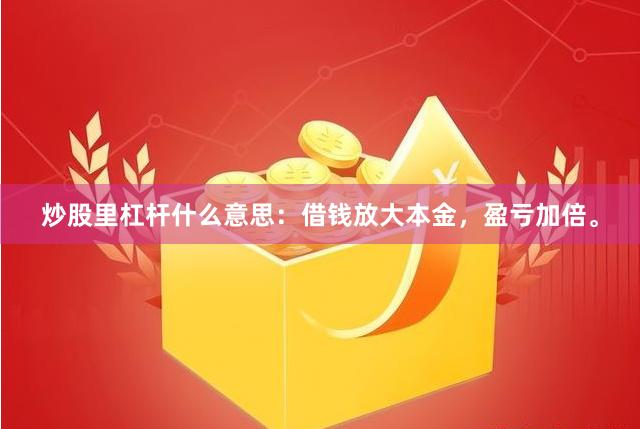 炒股里杠杆什么意思：借钱放大本金，盈亏加倍。
