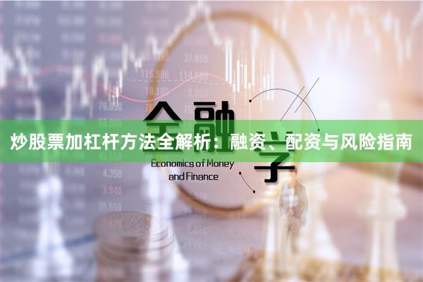 炒股票加杠杆方法全解析：融资、配资与风险指南