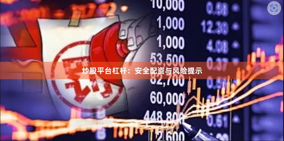 炒股平台杠杆：安全配资与风险提示