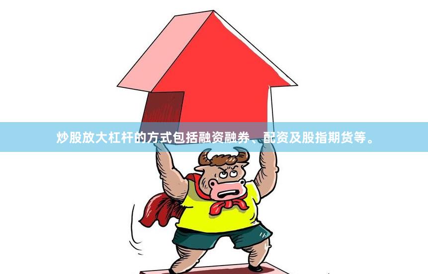 炒股放大杠杆的方式包括融资融券、配资及股指期货等。