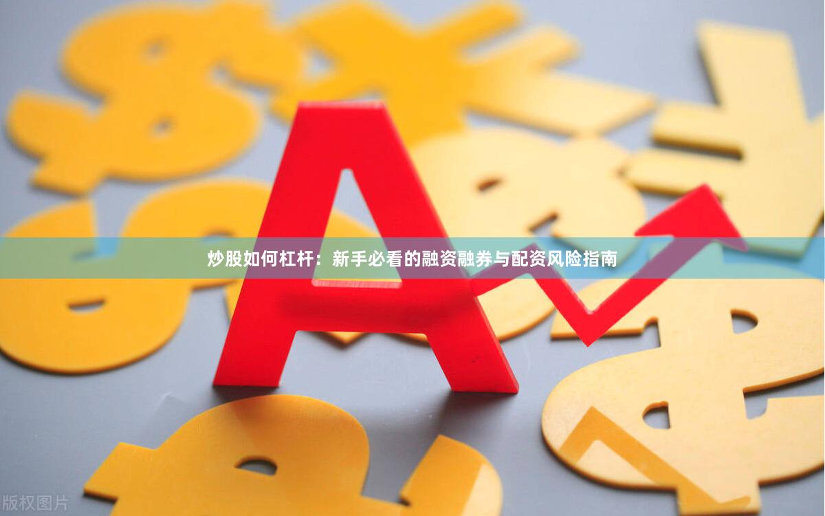 炒股如何杠杆：新手必看的融资融券与配资风险指南