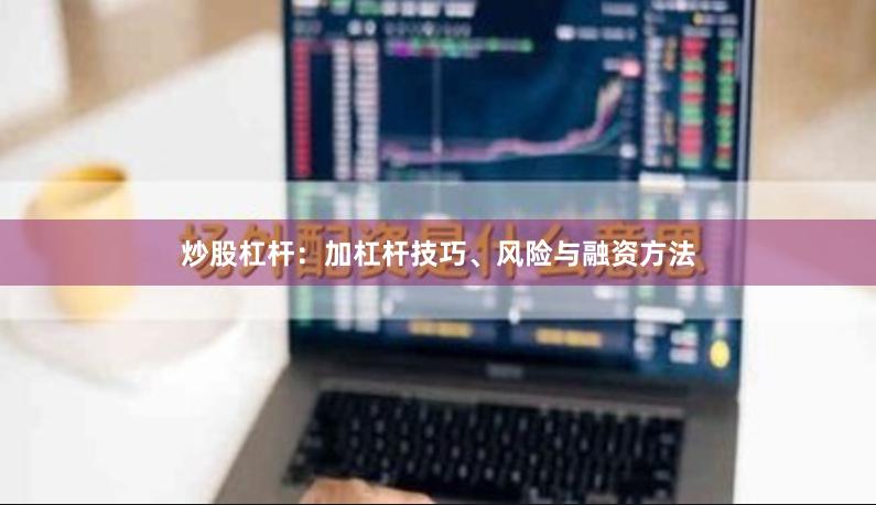 炒股杠杆：加杠杆技巧、风险与融资方法