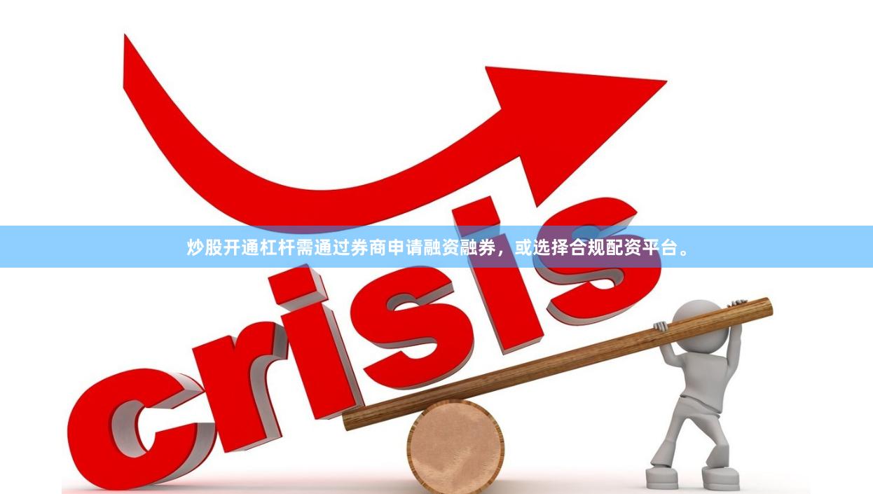 炒股开通杠杆需通过券商申请融资融券，或选择合规配资平台。
