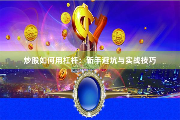 炒股如何用杠杆：新手避坑与实战技巧