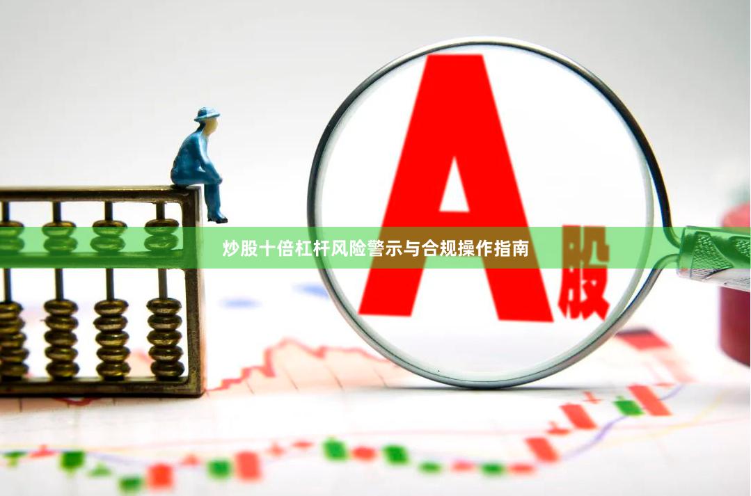 炒股十倍杠杆风险警示与合规操作指南