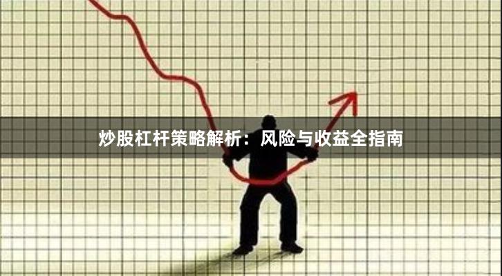 炒股杠杆策略解析：风险与收益全指南