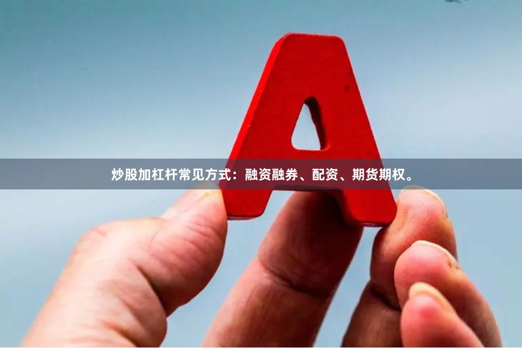 炒股加杠杆常见方式：融资融券、配资、期货期权。