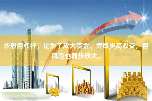炒股用杠杆，是为了放大资金、博取更高收益，但风险也同步放大。