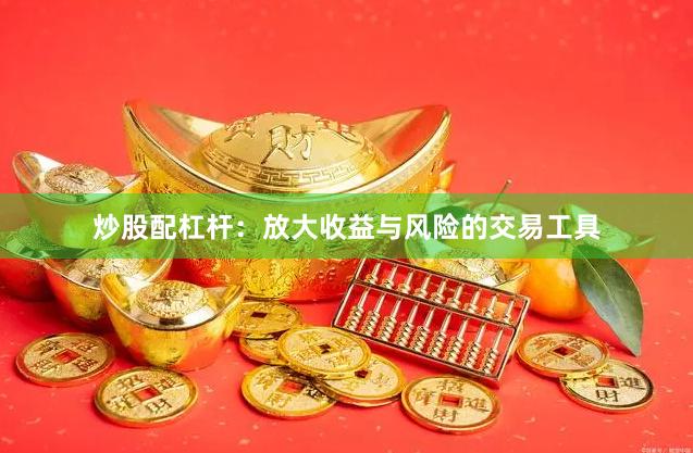 炒股配杠杆：放大收益与风险的交易工具