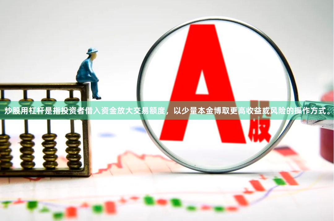 炒股用杠杆是指投资者借入资金放大交易额度，以少量本金博取更高收益或风险的操作方式。
