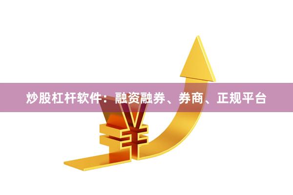 炒股杠杆软件：融资融券、券商、正规平台