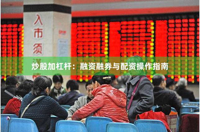 炒股加杠杆：融资融券与配资操作指南