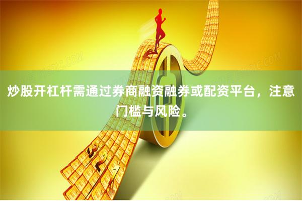 炒股开杠杆需通过券商融资融券或配资平台，注意门槛与风险。