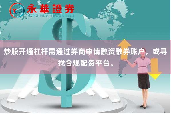 炒股开通杠杆需通过券商申请融资融券账户，或寻找合规配资平台。