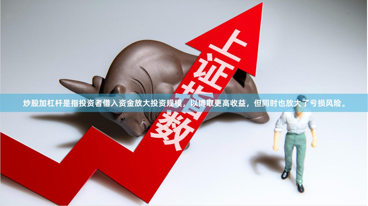 炒股加杠杆是指投资者借入资金放大投资规模，以博取更高收益，但同时也放大了亏损风险。